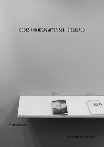 Pichler Michalis, BOOKS AND IDEAS AFTER SETH SIEGELAUB (New York: The Center for Book Arts, Berlin: Sternberg Press, 2016).